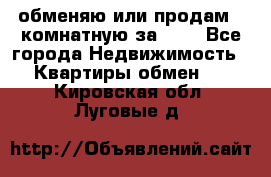 обменяю или продам 2-комнатную за 600 - Все города Недвижимость » Квартиры обмен   . Кировская обл.,Луговые д.